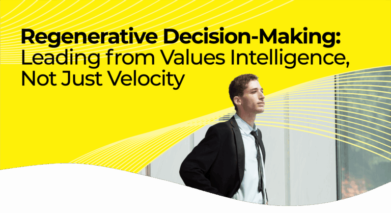 Regenerative Decision-Making: Leading from Values Intelligence, Not Just Velocity